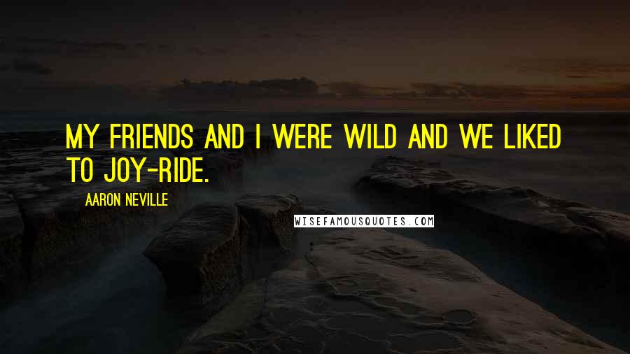 Aaron Neville Quotes: My friends and I were wild and we liked to joy-ride.