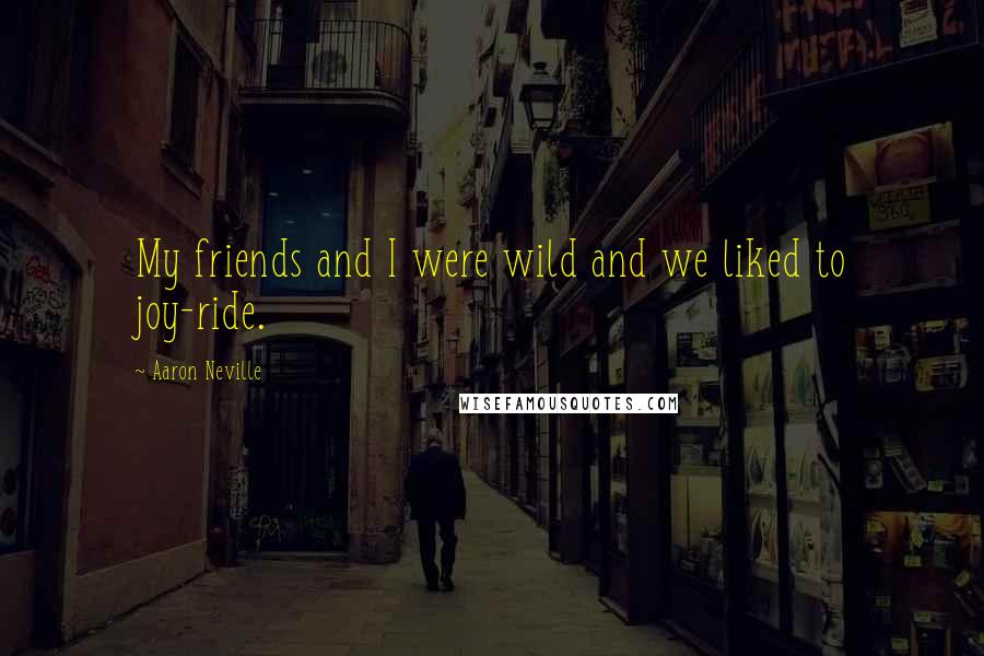 Aaron Neville Quotes: My friends and I were wild and we liked to joy-ride.