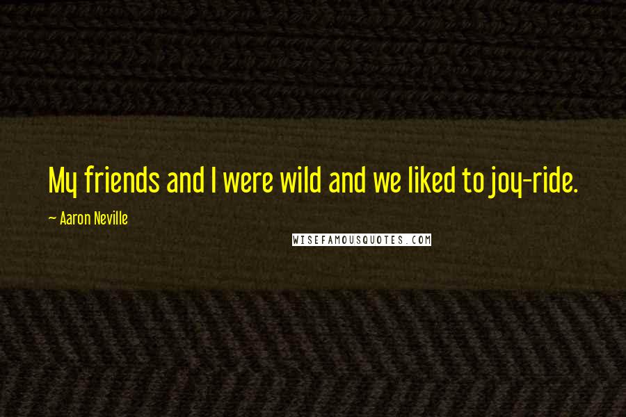 Aaron Neville Quotes: My friends and I were wild and we liked to joy-ride.