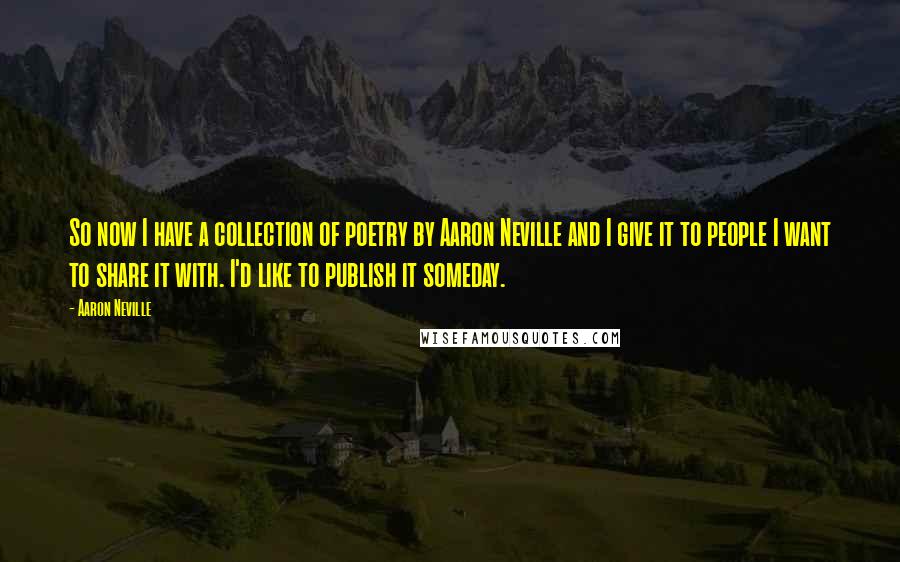 Aaron Neville Quotes: So now I have a collection of poetry by Aaron Neville and I give it to people I want to share it with. I'd like to publish it someday.