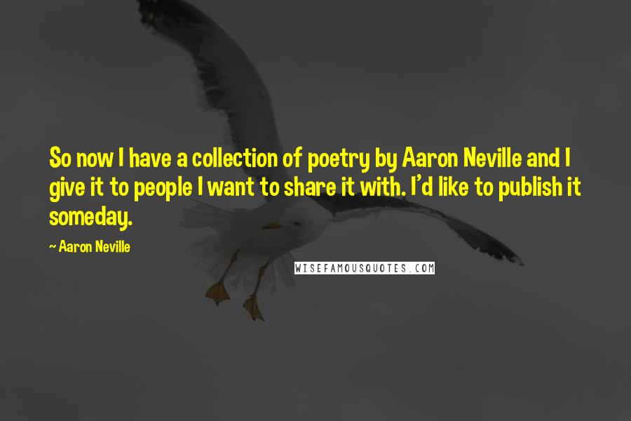 Aaron Neville Quotes: So now I have a collection of poetry by Aaron Neville and I give it to people I want to share it with. I'd like to publish it someday.