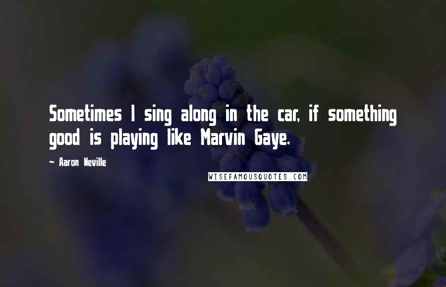 Aaron Neville Quotes: Sometimes I sing along in the car, if something good is playing like Marvin Gaye.