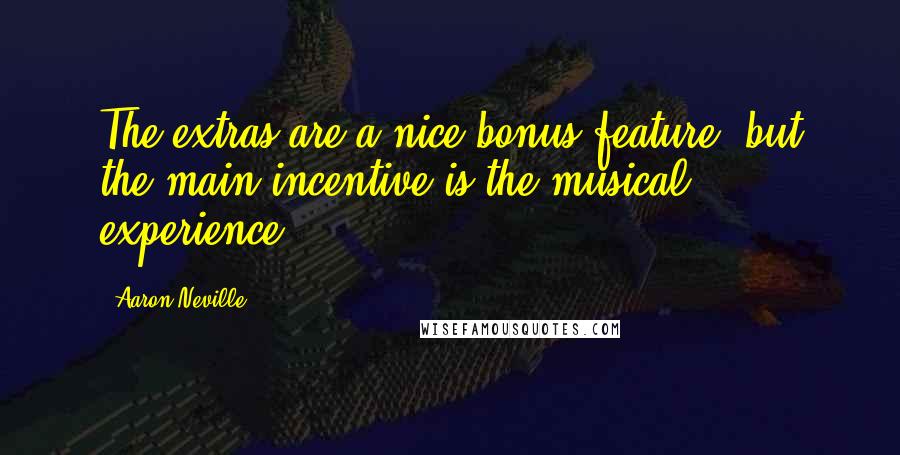Aaron Neville Quotes: The extras are a nice bonus feature, but the main incentive is the musical experience.