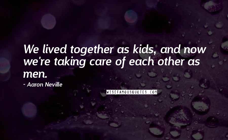 Aaron Neville Quotes: We lived together as kids, and now we're taking care of each other as men.
