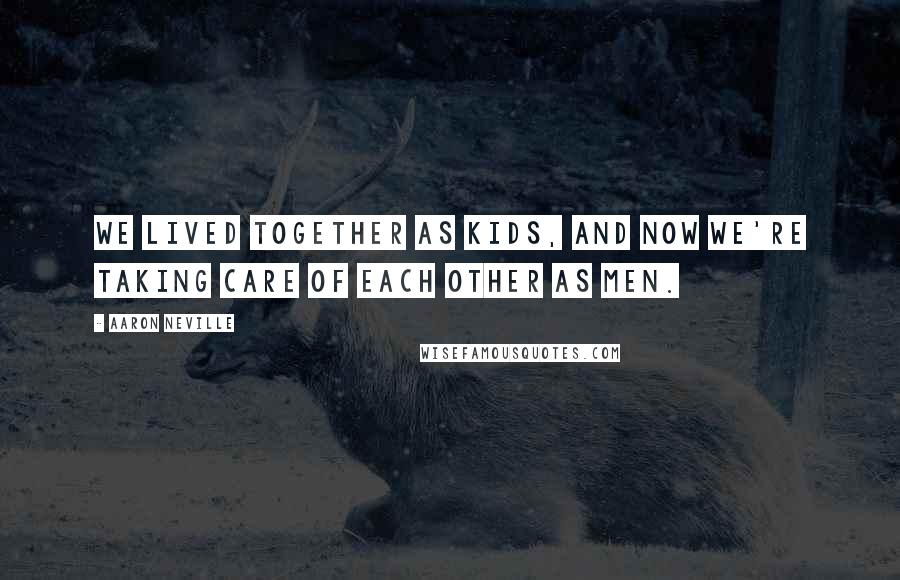 Aaron Neville Quotes: We lived together as kids, and now we're taking care of each other as men.