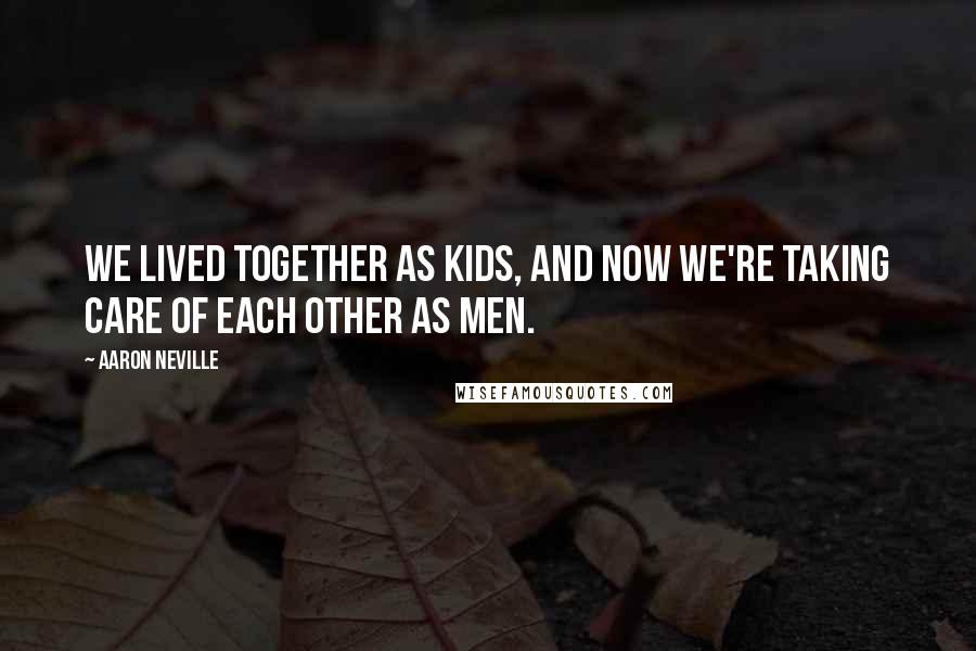 Aaron Neville Quotes: We lived together as kids, and now we're taking care of each other as men.