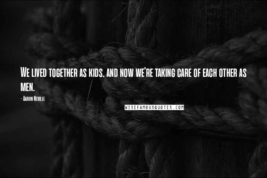 Aaron Neville Quotes: We lived together as kids, and now we're taking care of each other as men.