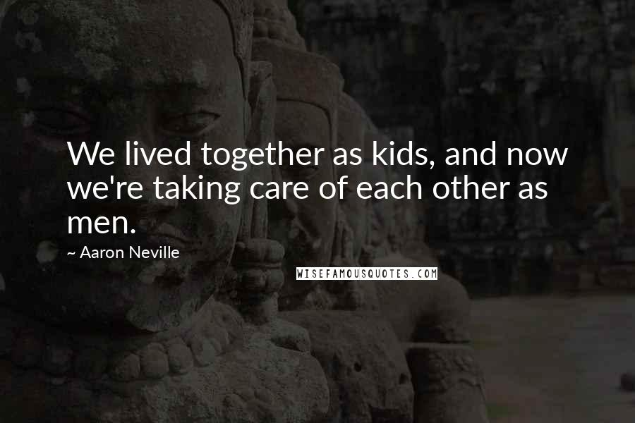 Aaron Neville Quotes: We lived together as kids, and now we're taking care of each other as men.
