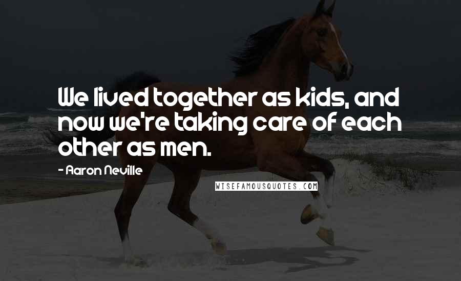 Aaron Neville Quotes: We lived together as kids, and now we're taking care of each other as men.