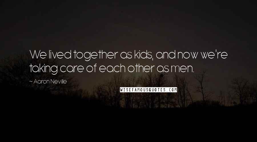 Aaron Neville Quotes: We lived together as kids, and now we're taking care of each other as men.