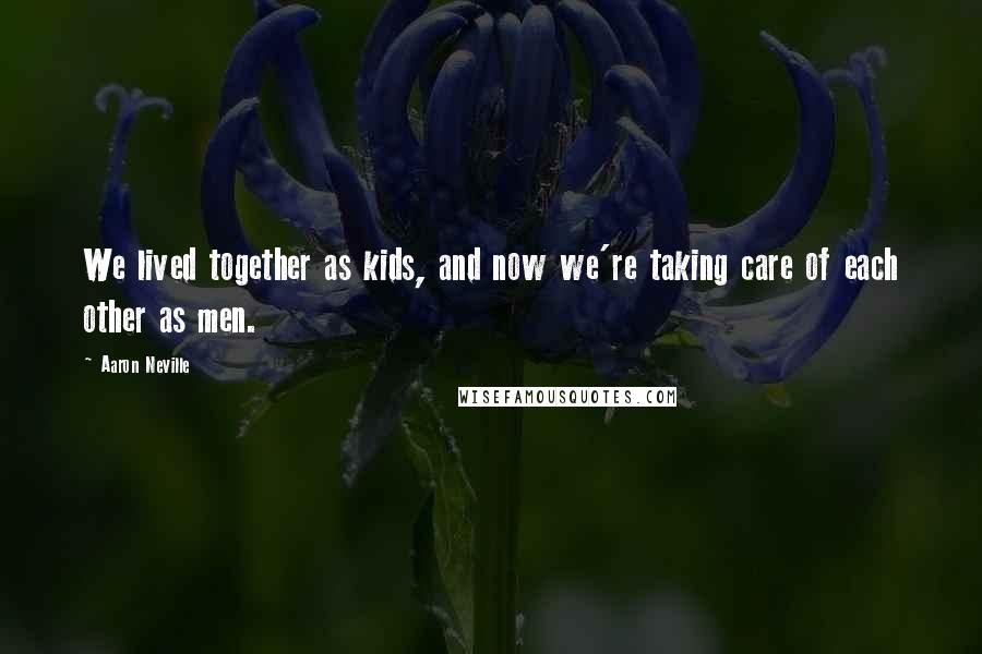 Aaron Neville Quotes: We lived together as kids, and now we're taking care of each other as men.