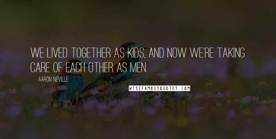Aaron Neville Quotes: We lived together as kids, and now we're taking care of each other as men.
