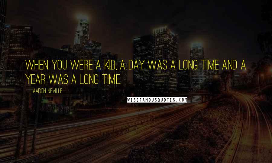 Aaron Neville Quotes: When you were a kid, a day was a long time and a year was a long time.