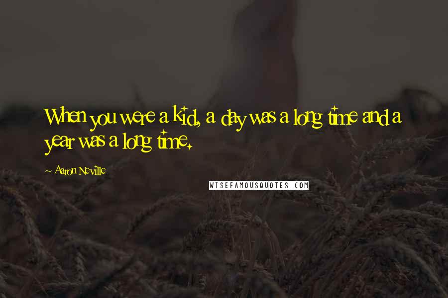 Aaron Neville Quotes: When you were a kid, a day was a long time and a year was a long time.