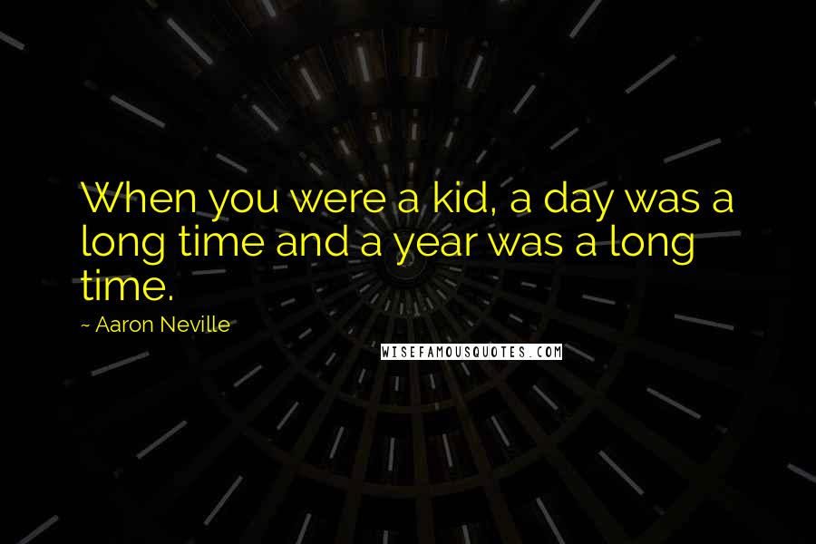 Aaron Neville Quotes: When you were a kid, a day was a long time and a year was a long time.