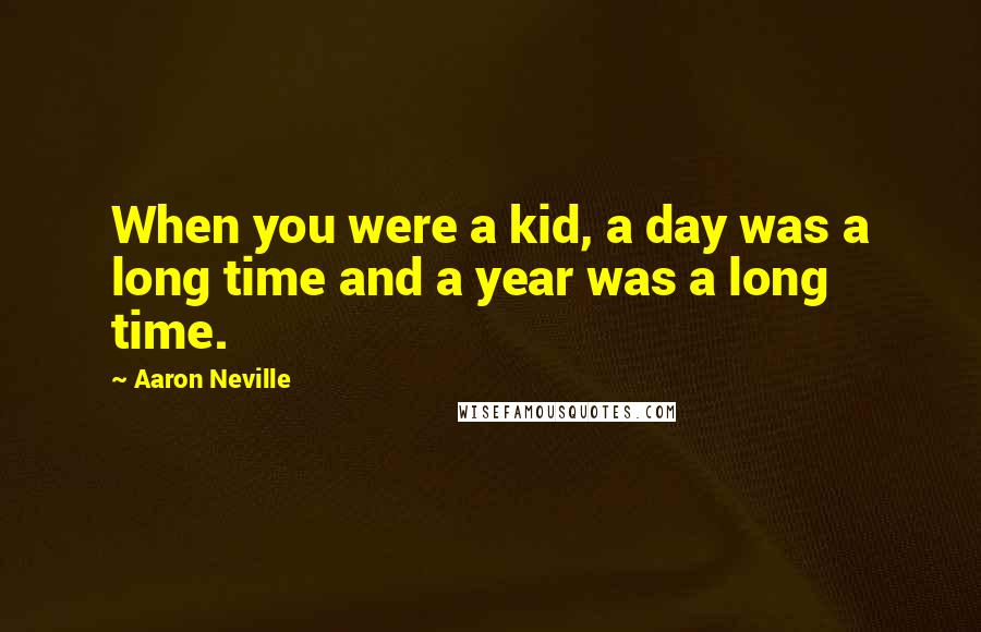 Aaron Neville Quotes: When you were a kid, a day was a long time and a year was a long time.