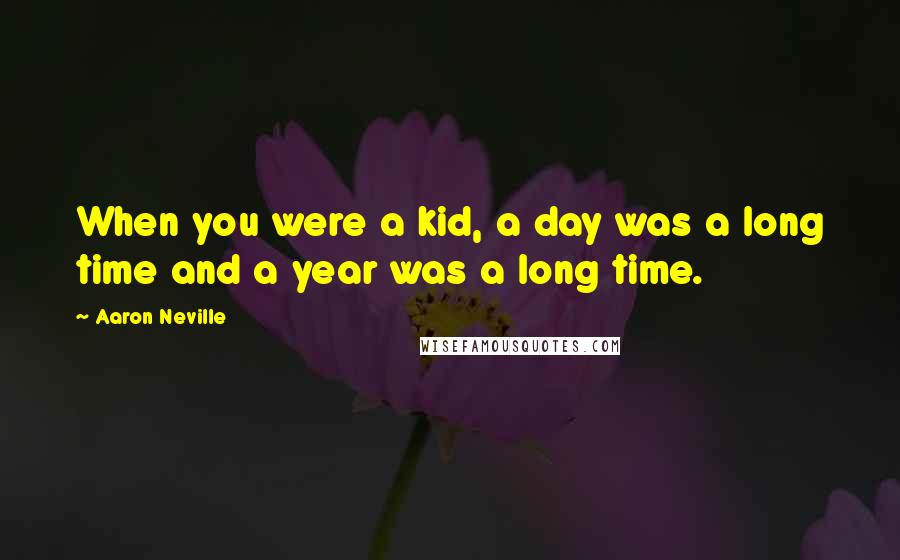 Aaron Neville Quotes: When you were a kid, a day was a long time and a year was a long time.