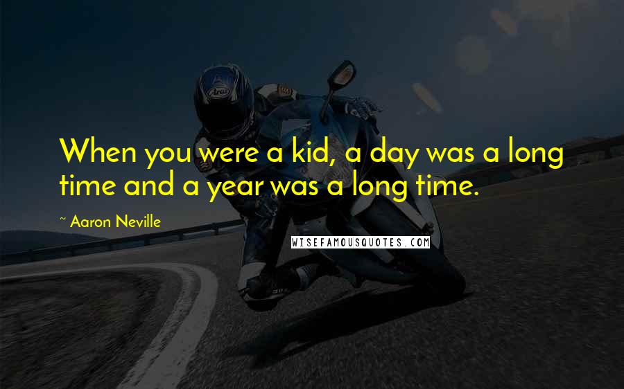 Aaron Neville Quotes: When you were a kid, a day was a long time and a year was a long time.