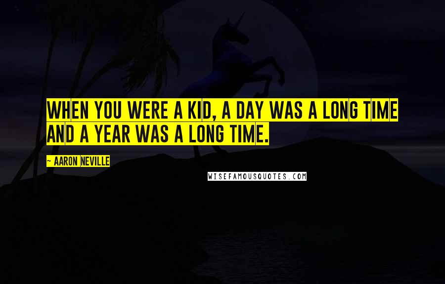 Aaron Neville Quotes: When you were a kid, a day was a long time and a year was a long time.