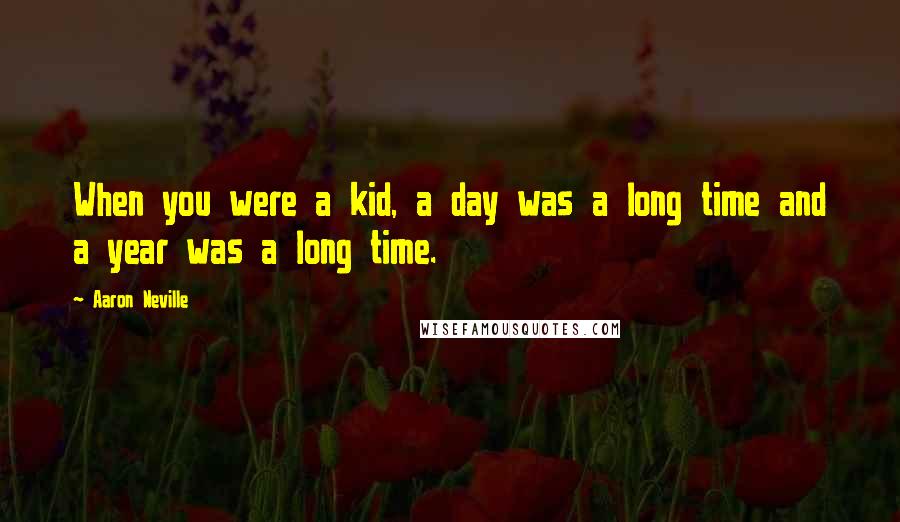 Aaron Neville Quotes: When you were a kid, a day was a long time and a year was a long time.