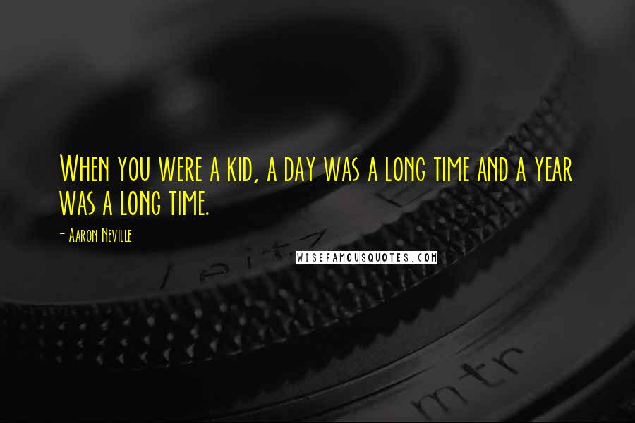 Aaron Neville Quotes: When you were a kid, a day was a long time and a year was a long time.