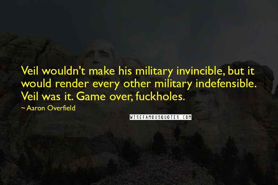 Aaron Overfield Quotes: Veil wouldn't make his military invincible, but it would render every other military indefensible. Veil was it. Game over, fuckholes.