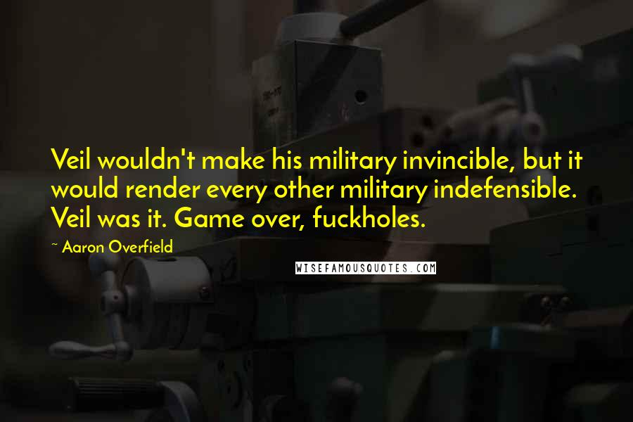 Aaron Overfield Quotes: Veil wouldn't make his military invincible, but it would render every other military indefensible. Veil was it. Game over, fuckholes.