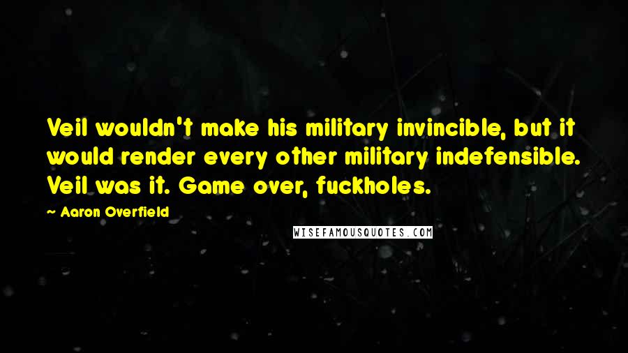 Aaron Overfield Quotes: Veil wouldn't make his military invincible, but it would render every other military indefensible. Veil was it. Game over, fuckholes.