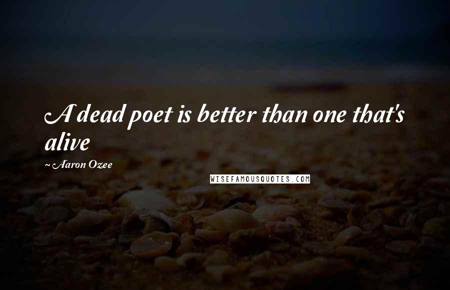 Aaron Ozee Quotes: A dead poet is better than one that's alive