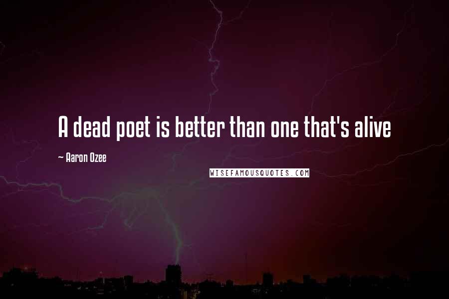 Aaron Ozee Quotes: A dead poet is better than one that's alive