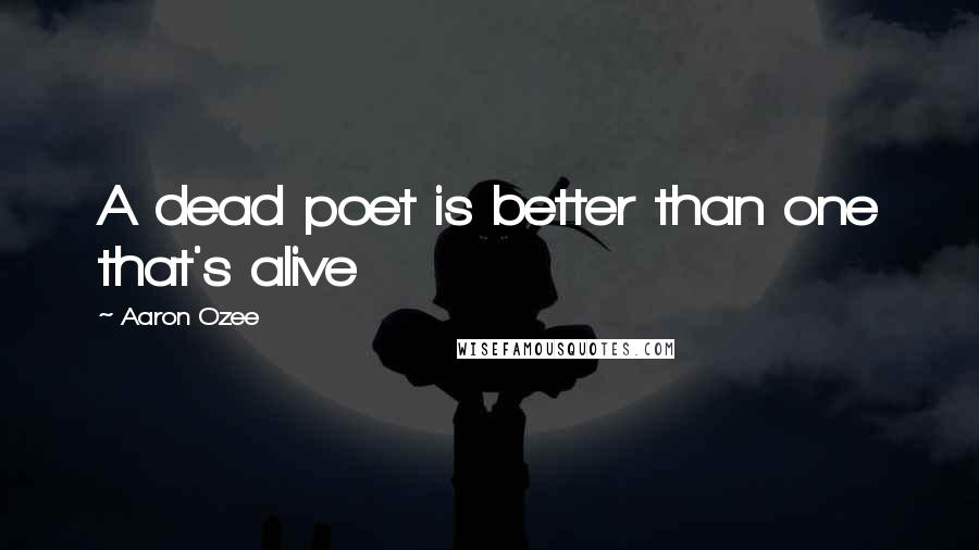 Aaron Ozee Quotes: A dead poet is better than one that's alive