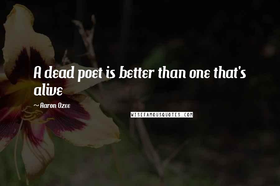 Aaron Ozee Quotes: A dead poet is better than one that's alive