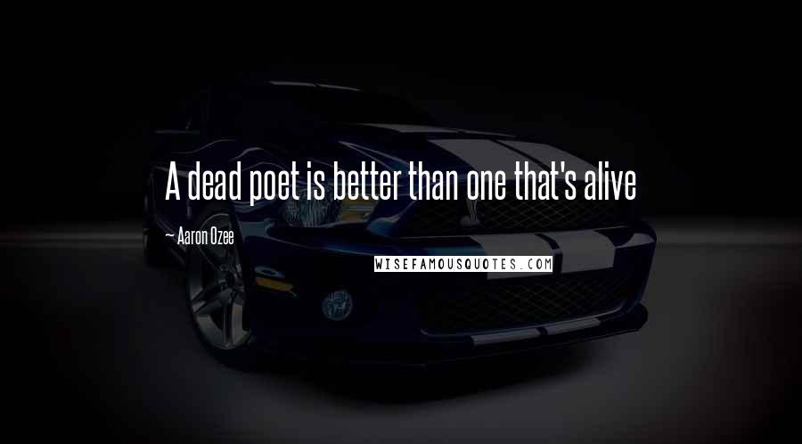 Aaron Ozee Quotes: A dead poet is better than one that's alive