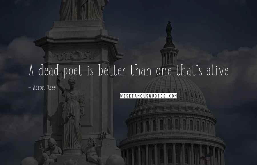 Aaron Ozee Quotes: A dead poet is better than one that's alive