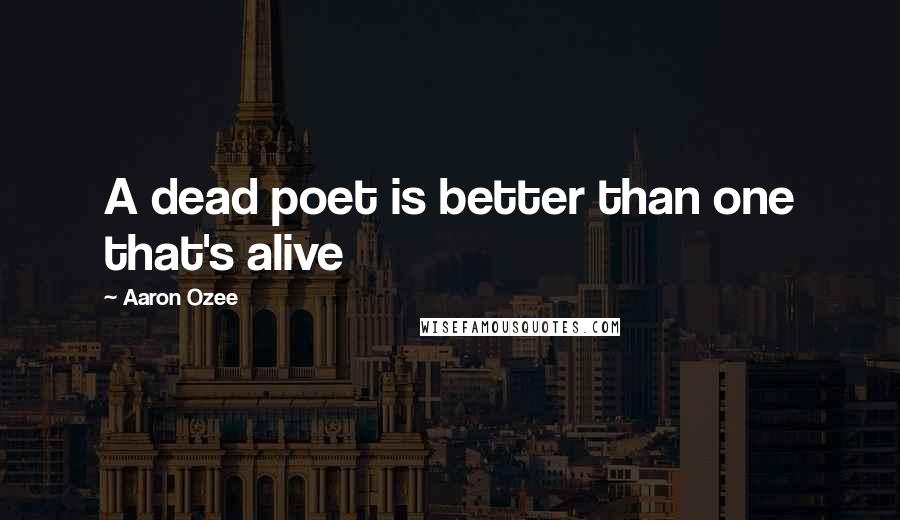 Aaron Ozee Quotes: A dead poet is better than one that's alive