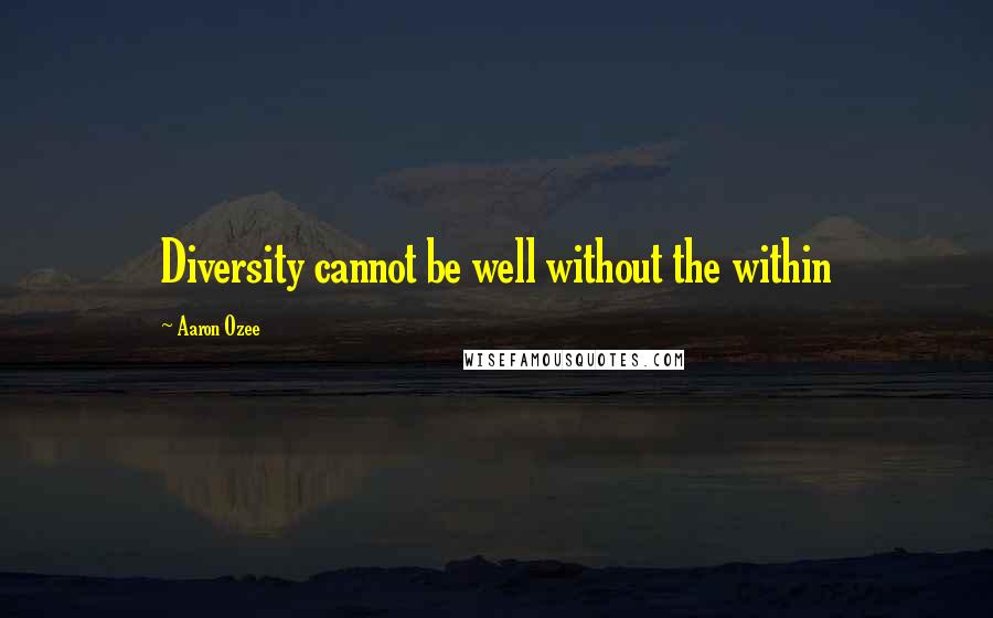 Aaron Ozee Quotes: Diversity cannot be well without the within