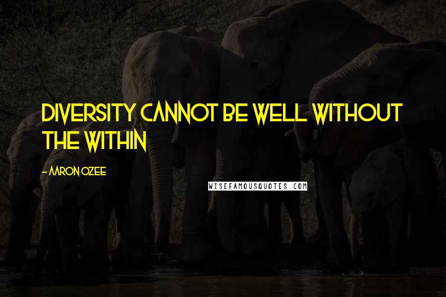 Aaron Ozee Quotes: Diversity cannot be well without the within