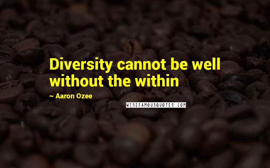 Aaron Ozee Quotes: Diversity cannot be well without the within