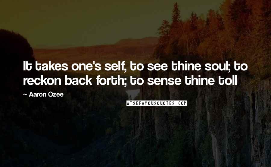 Aaron Ozee Quotes: It takes one's self, to see thine soul; to reckon back forth; to sense thine toll