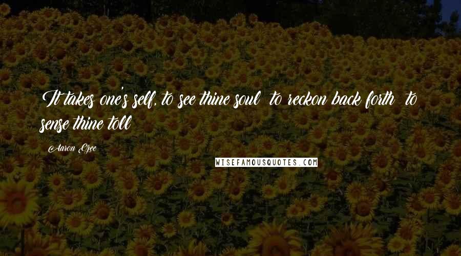 Aaron Ozee Quotes: It takes one's self, to see thine soul; to reckon back forth; to sense thine toll