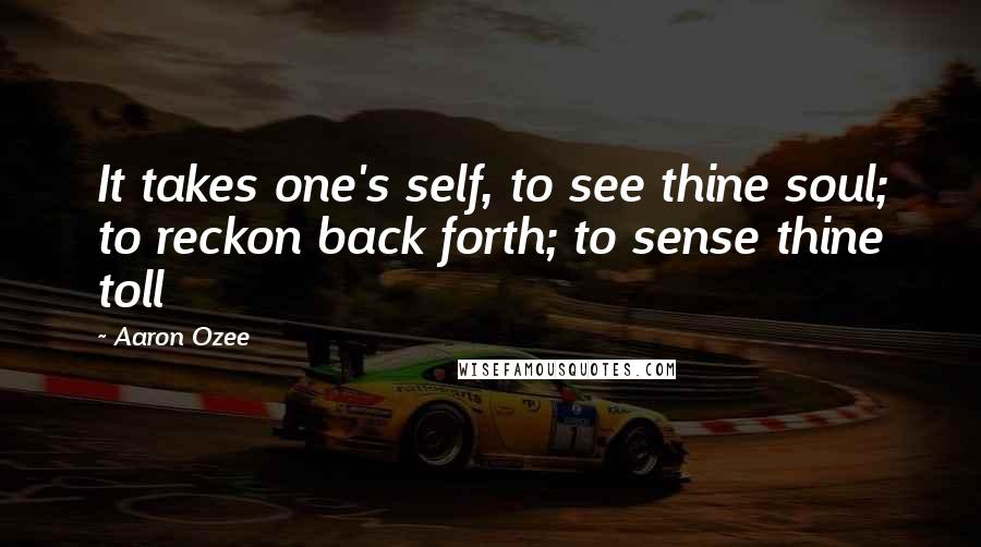 Aaron Ozee Quotes: It takes one's self, to see thine soul; to reckon back forth; to sense thine toll