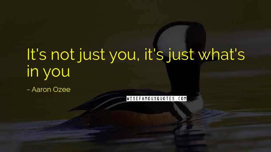 Aaron Ozee Quotes: It's not just you, it's just what's in you