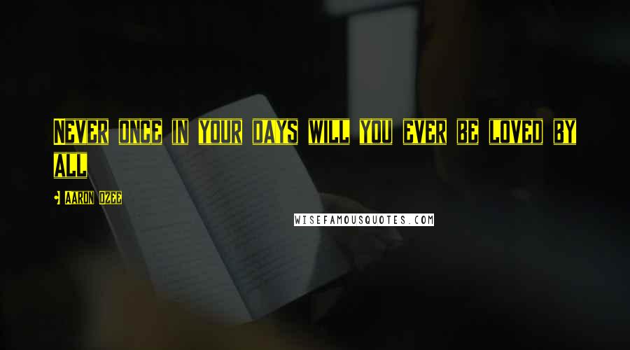 Aaron Ozee Quotes: Never once in your days will you ever be loved by all