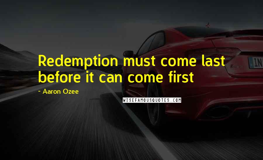 Aaron Ozee Quotes: Redemption must come last before it can come first