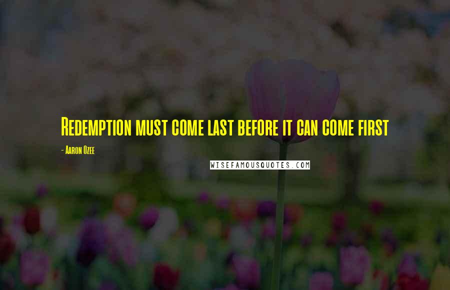 Aaron Ozee Quotes: Redemption must come last before it can come first