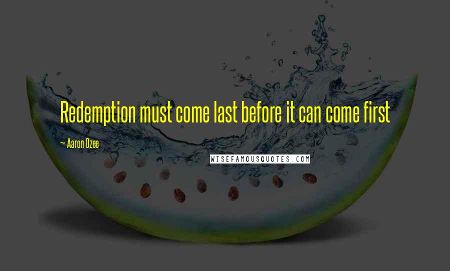 Aaron Ozee Quotes: Redemption must come last before it can come first