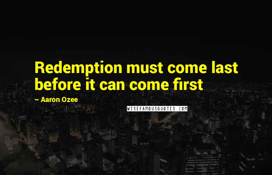 Aaron Ozee Quotes: Redemption must come last before it can come first