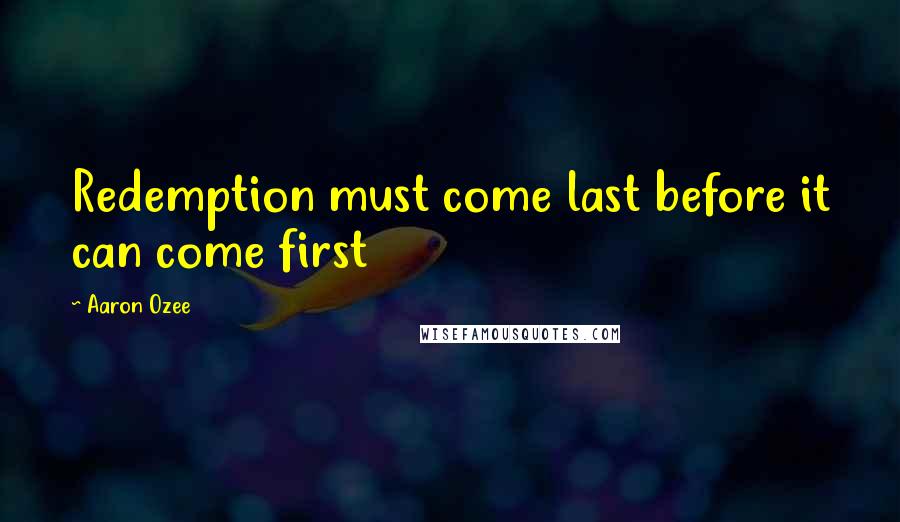 Aaron Ozee Quotes: Redemption must come last before it can come first