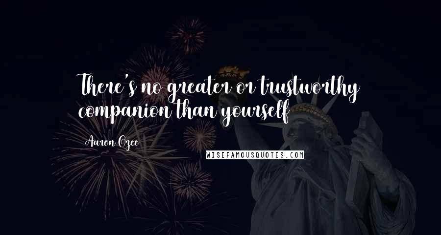 Aaron Ozee Quotes: There's no greater or trustworthy companion than yourself