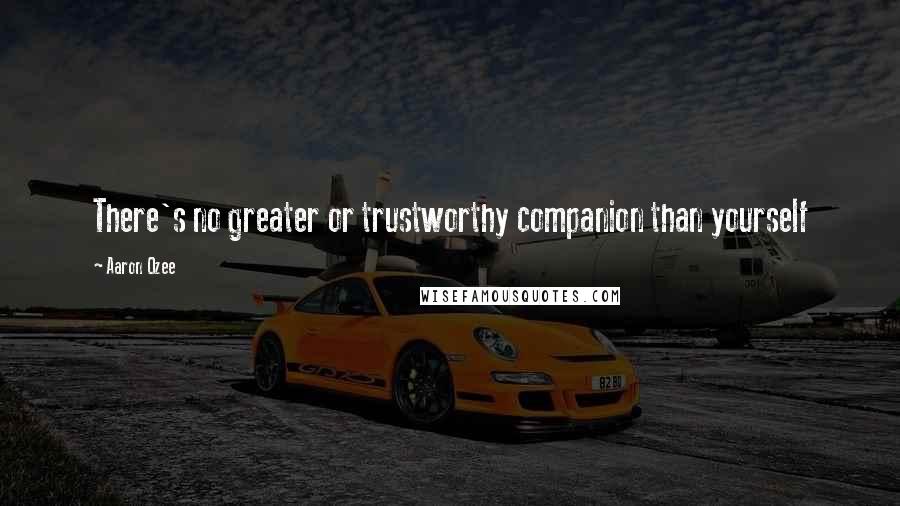 Aaron Ozee Quotes: There's no greater or trustworthy companion than yourself